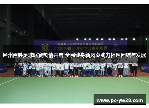 通州百姓足球联赛热情开启 全民健身新风潮助力社区团结与发展
